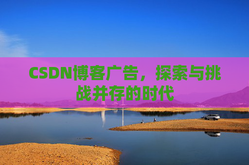 CSDN博客广告，探索与挑战并存的时代